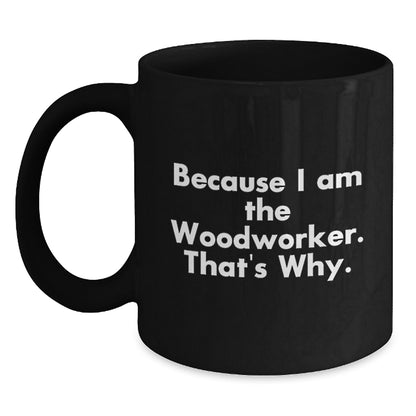 Funny Woodworker Gifts from Friends for Birthday, Because I Am The Woodworker. That's Why. - Black Coffee Mug - Main