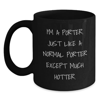 Funny Porter Gifts, Black Coffee Mug, Birthday Unique Gifts from Friends to Porter, Quote: 'I'm A Porter. Just Like A Normal Porter Except Much Hotter.' - Main