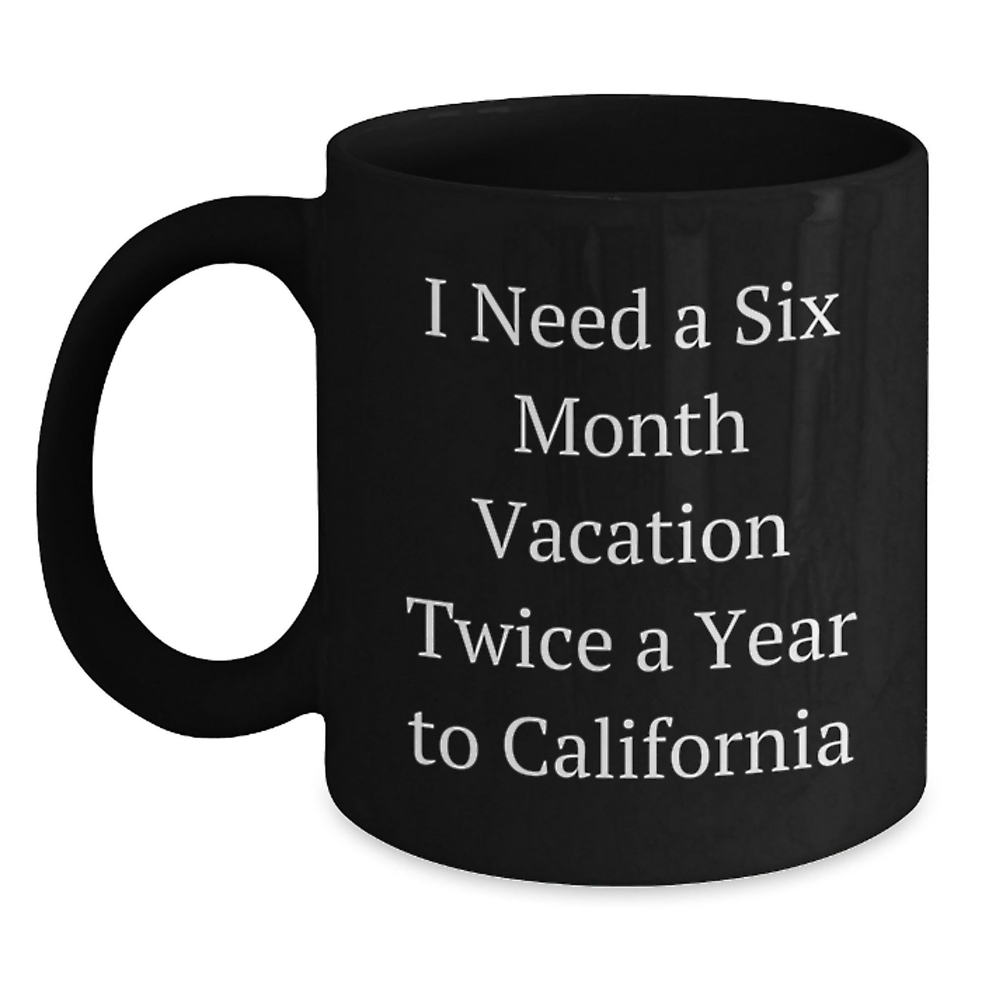 California Dreams Funny Gift for Birthday Friends from Friends 'I Need A Six Month Vacation Twice A Year To California' Black Coffee Mug - Main