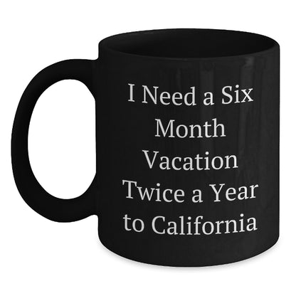 California Dreams Funny Gift for Birthday Friends from Friends 'I Need A Six Month Vacation Twice A Year To California' Black Coffee Mug - Main