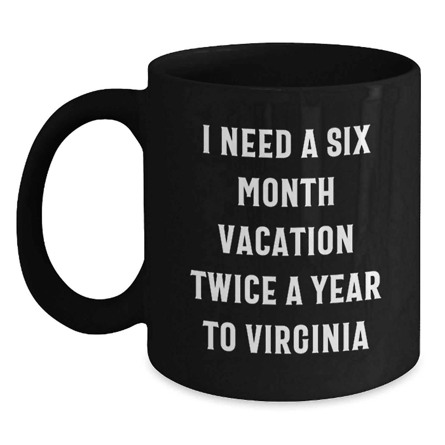 Virginia Lovers' Gift, I Need A Six Month Vacation Twice A Year To Virginia Funny Quote Black Coffee Mug, Perfect Birthday Unique Gift from Friends, Family, or Coworkers to Virginia Men and Women - Main