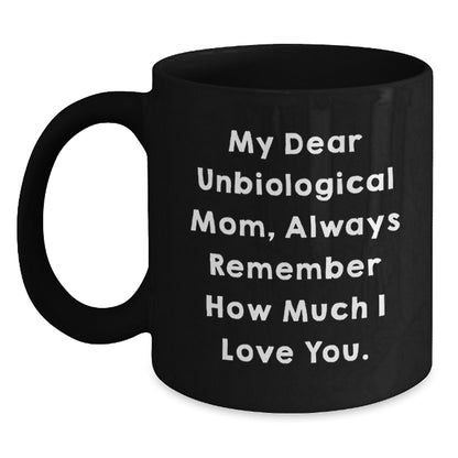 Funny Unbiological Mom Gifts from Men, Women, or Friends - 'My Dear Unbiological Mom, Always Remember How Much I Love You.' Inspirational Birthday Black Coffee Mug - Main