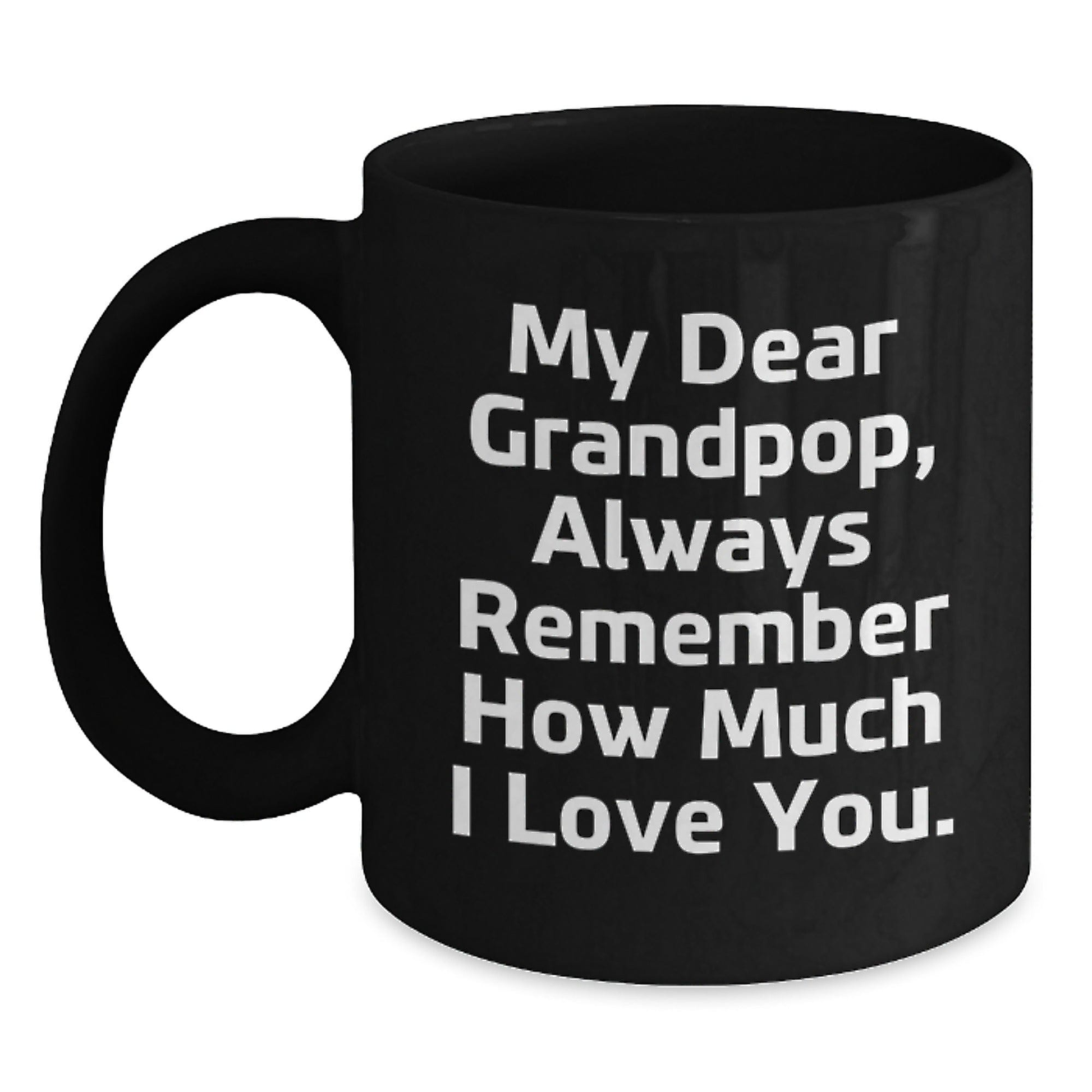 Funny Grandpop Gifts, My Dear Grandpop Always Remember How Much I Love You, Black Coffee Mug for Men, Women, Friends, Family, Graduation Unique Gifts from Family Black / 11oz