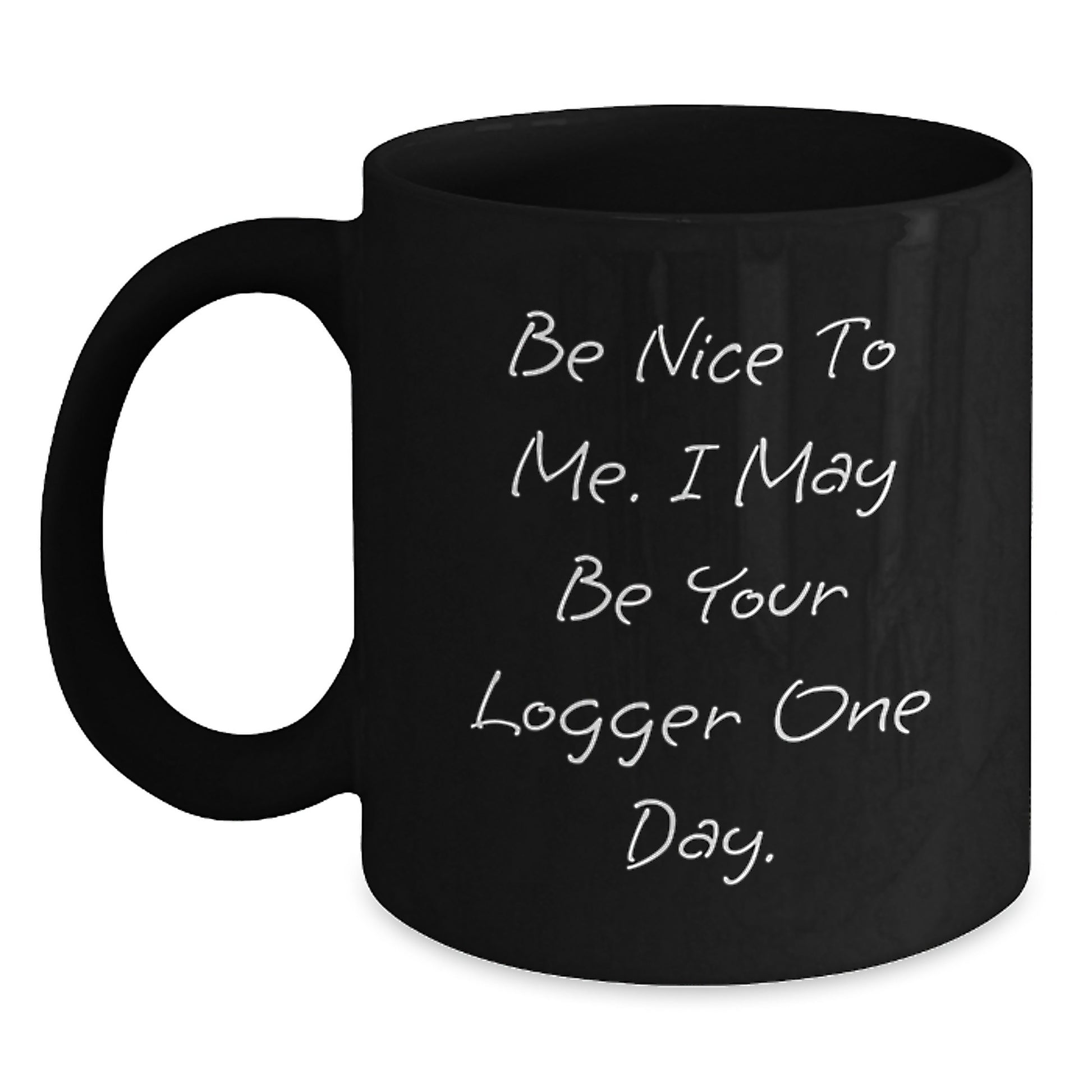 Funny Logger Gifts for Christmas - Black Coffee Mug - Be Nice To Me. I May Be Your Logger One Day. - Gift from Friends to Logger - Main