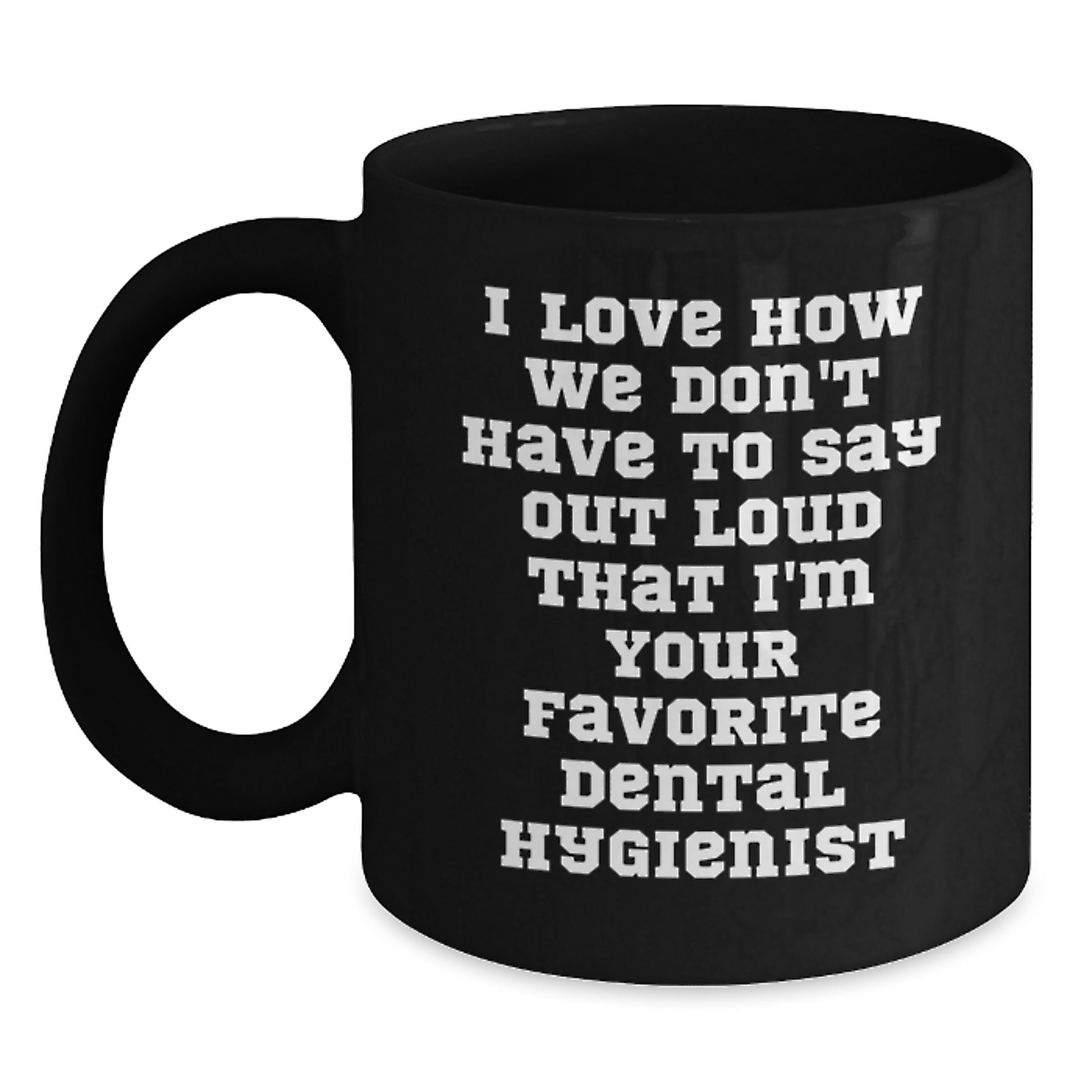 Funny Dental Hygienist Gifts for Men, Women, Coworkers and Family - Black Coffee Mug with I Love How We Don't Have To Say Out Loud That I'm Your Favorite Dental Hygienist - Main
