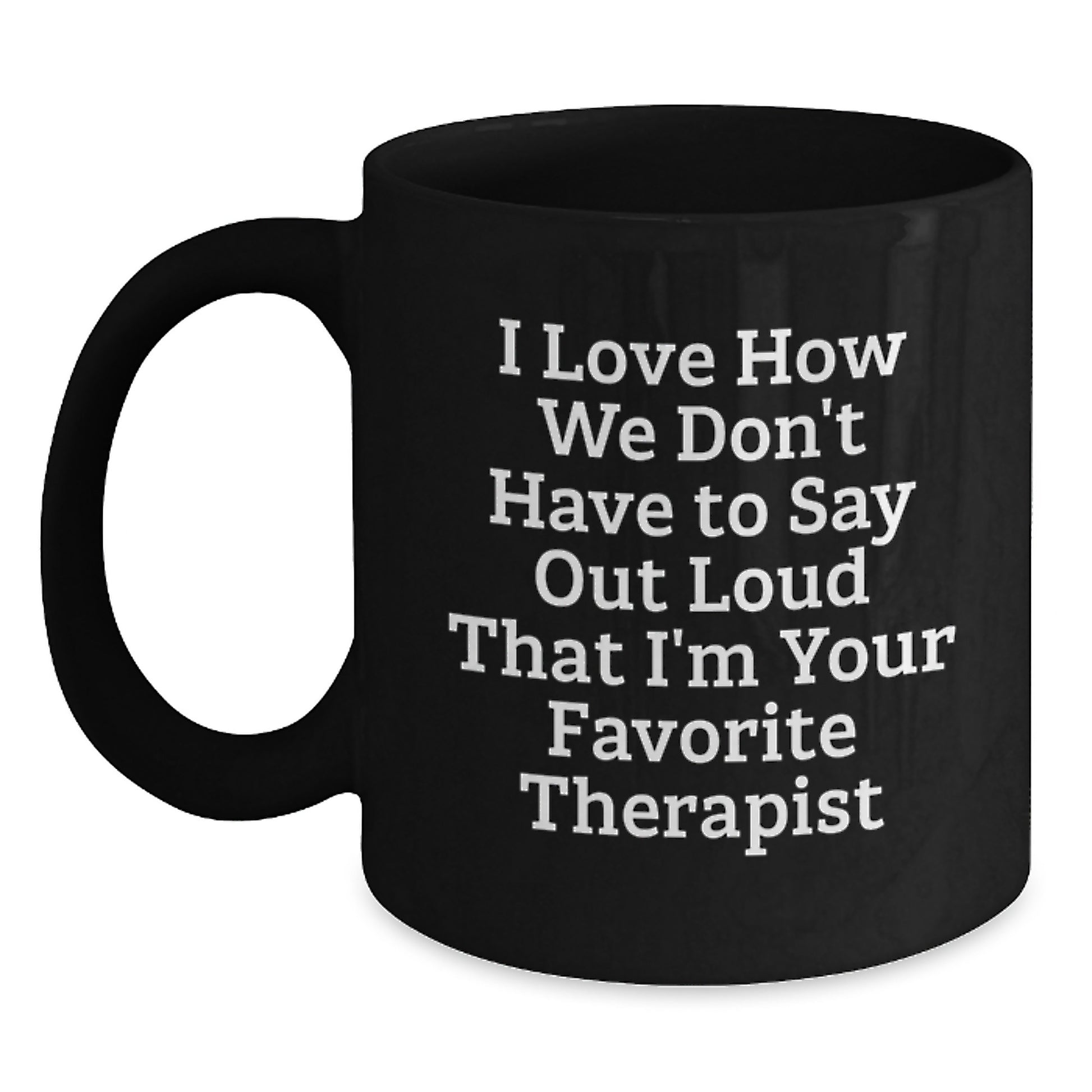 Funny Therapist Gifts from Friends for Christmas Unique Therapist Black Coffee Mug I Love How We Don't Have To Say Out Loud That I'm Your Favorite Therapist - Main