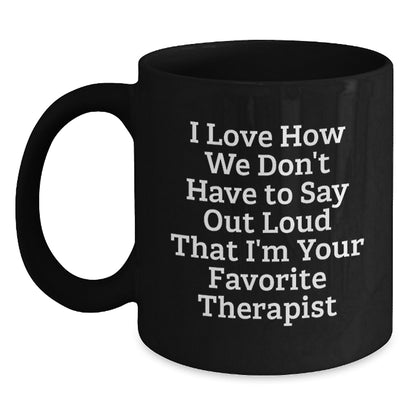 Funny Therapist Gifts from Friends for Christmas Unique Therapist Black Coffee Mug I Love How We Don't Have To Say Out Loud That I'm Your Favorite Therapist - Main