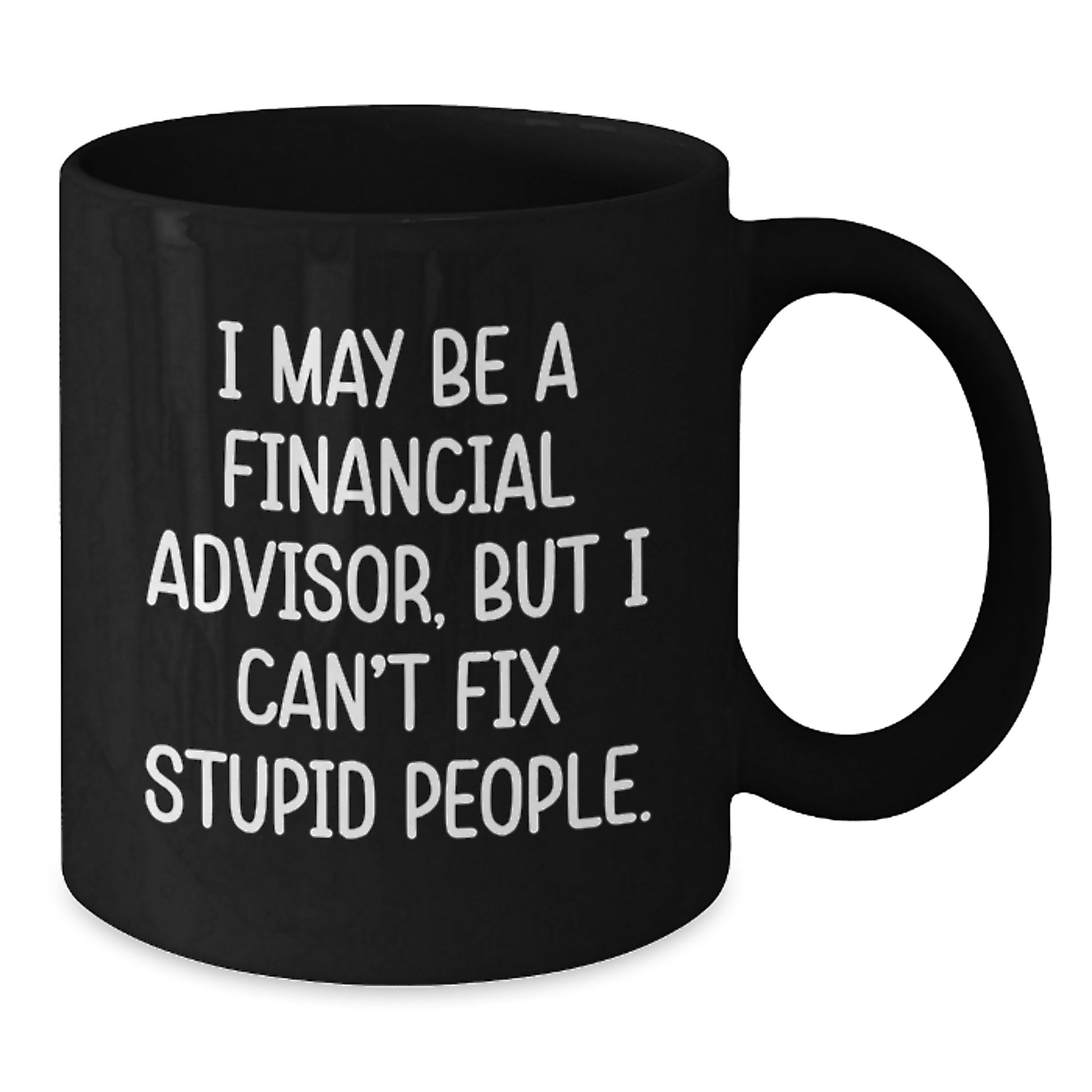 Funny Financial Advisor Gifts from Friends to Coworkers - Birthday Unique Coffee Mugs for Men - Black Coffee Mug - I May Be A Financial Advisor, But I Can't Fix Stupid People - Additional