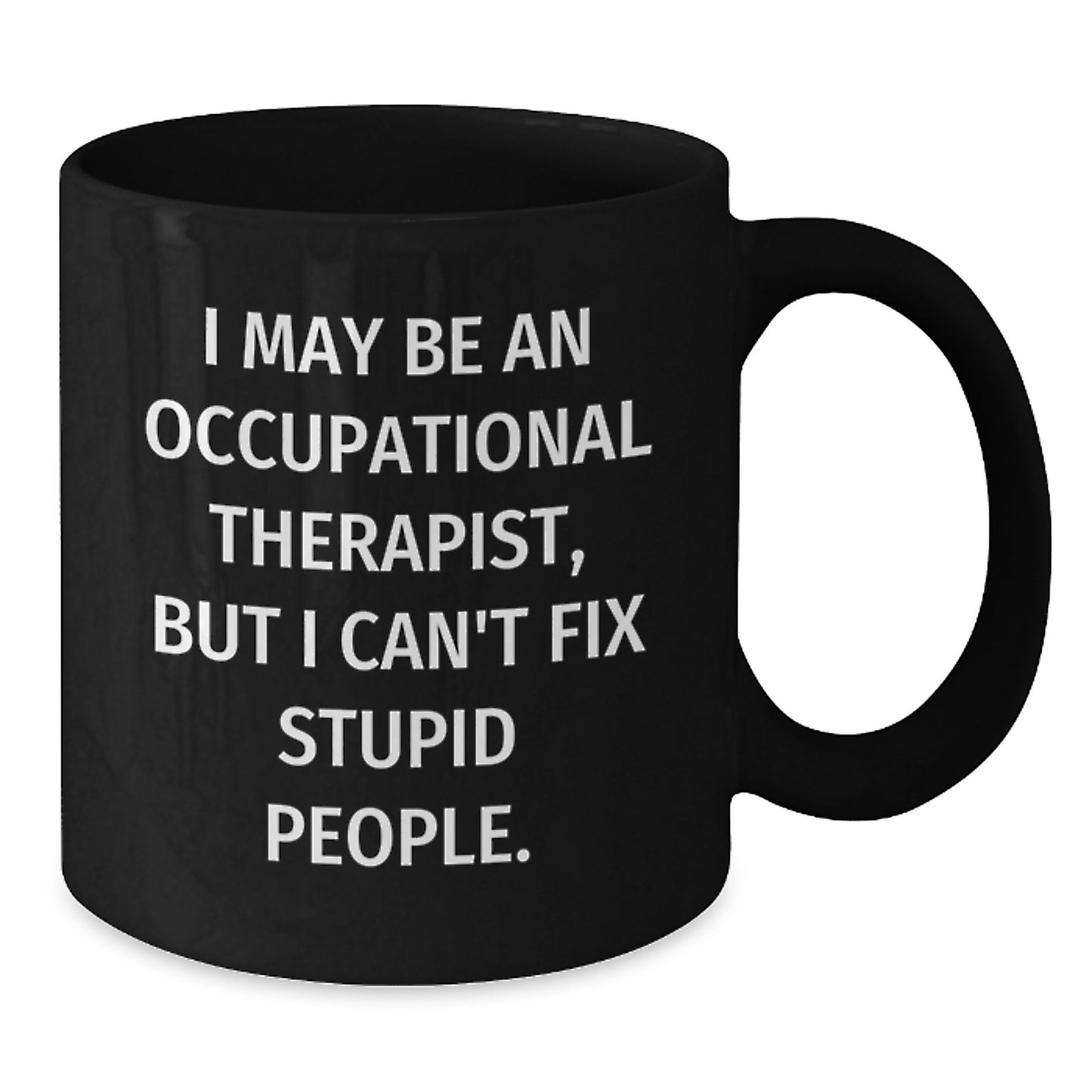 Funny Occupational Therapist Gifts, 'I May Be An Occupational Therapist, But I Can't Fix Stupid People.' Black Coffee Mugs for Birthday, Gifts from Friends, Gifts for Occupational Therapist - Additional