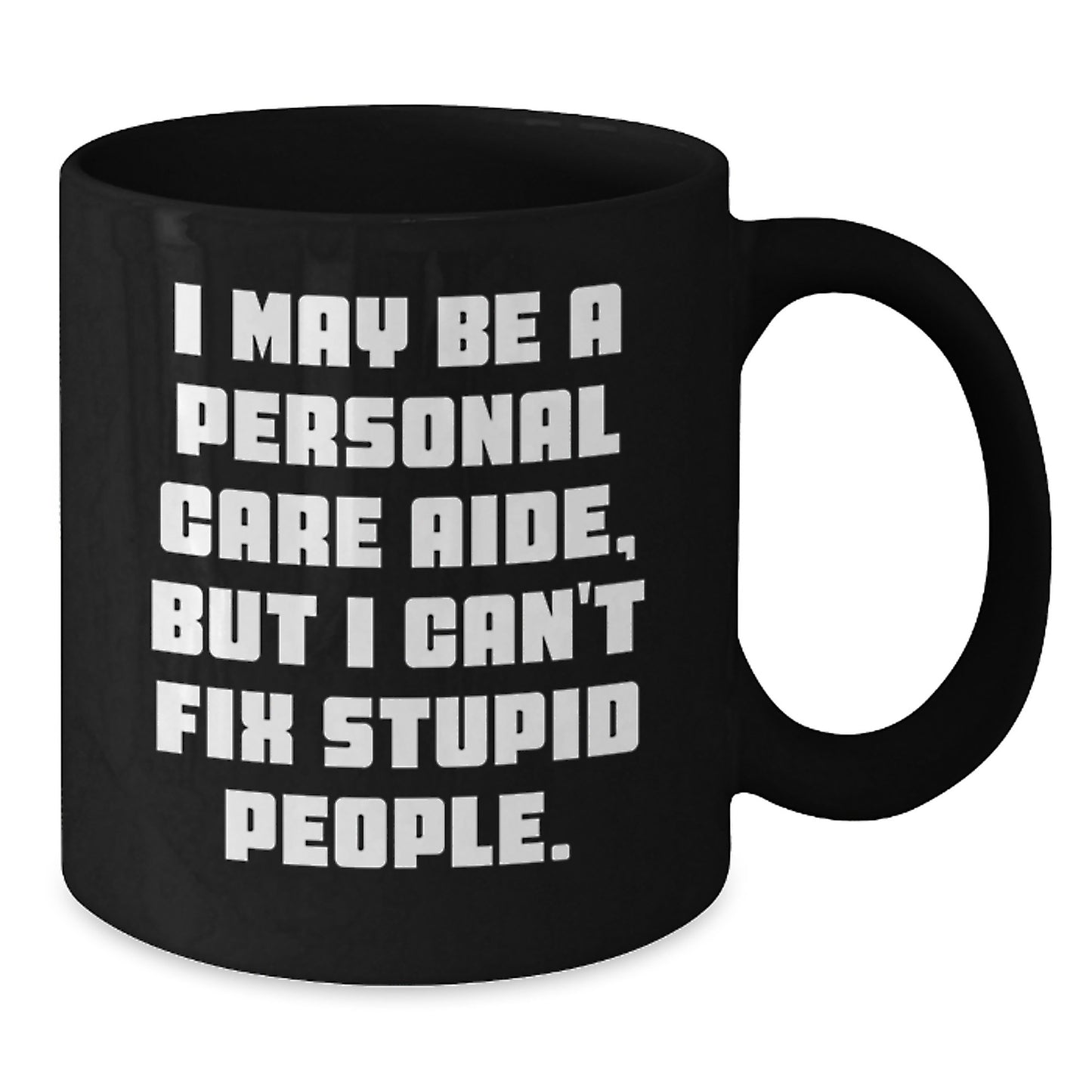 Funny Personal Care Aide Gifts from Friends, Coworkers, or Family - 'I May Be A Personal Care Aide, But I Can't Fix Stupid People.' Black Coffee Mug for Birthday - Additional