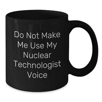 Funny Nuclear Technologist Black Coffee Mugs Gifts from Men to Friends and Coworkers, Christmas Unique Gifts for Nuclear Technologist Enthusiasts, 11oz and 15oz Ceramic Mug - Additional
