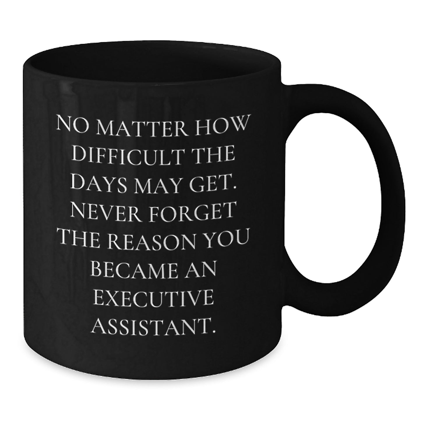 Funny Executive Assistant Gifts - Inspirational Mugs for Men, Women, Coworkers, and Friends, Black Coffee Mug with Quote 'Never Forget The Reason...' - Additional