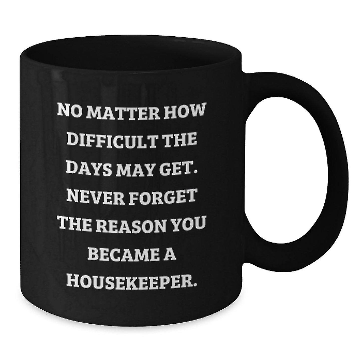 Inspirational Housekeeper Gifts from Friends for Housekeeper Graduation, Black Coffee Mug with Quote 'No Matter How Difficult The Days May Get. Never Forget The Reason You Became A Housekeeper.' - Additional