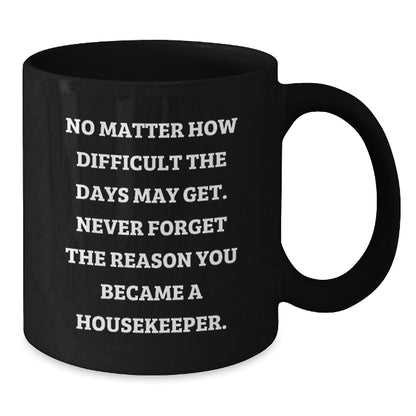 Inspirational Housekeeper Gifts from Friends for Housekeeper Graduation, Black Coffee Mug with Quote 'No Matter How Difficult The Days May Get. Never Forget The Reason You Became A Housekeeper.' - Additional