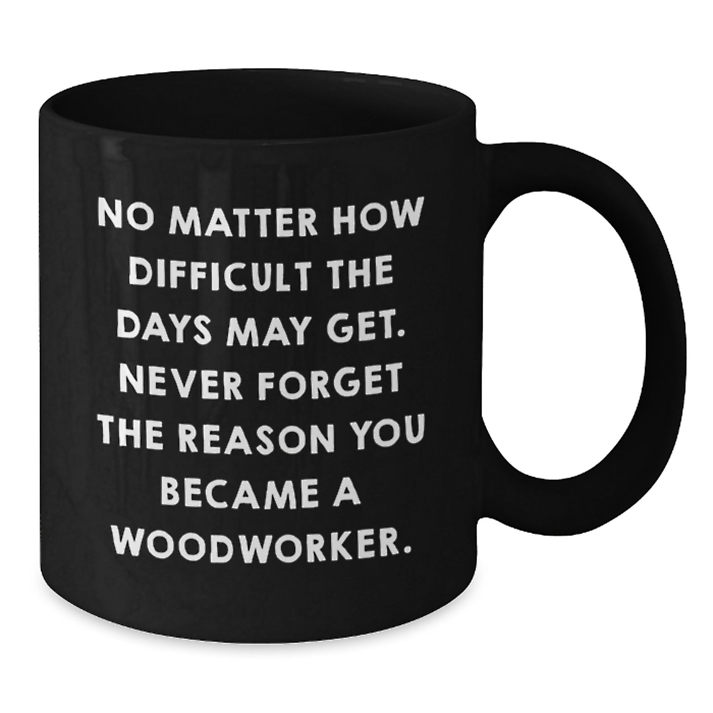 Funny Woodworker Gifts for Him - Black Coffee Mug - 'No Matter How Difficult...' - Additional