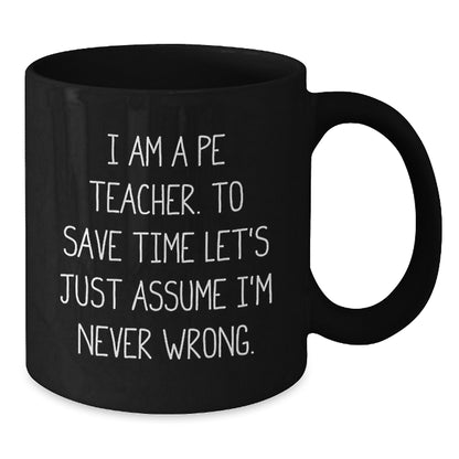 Funny PE Teacher Gifts, 'I Am A PE Teacher. To Save Time Let's Just Assume I'm Never Wrong.' Black Coffee Mug for Graduation, Gifts from Men, Women, Family, or Friends - Additional