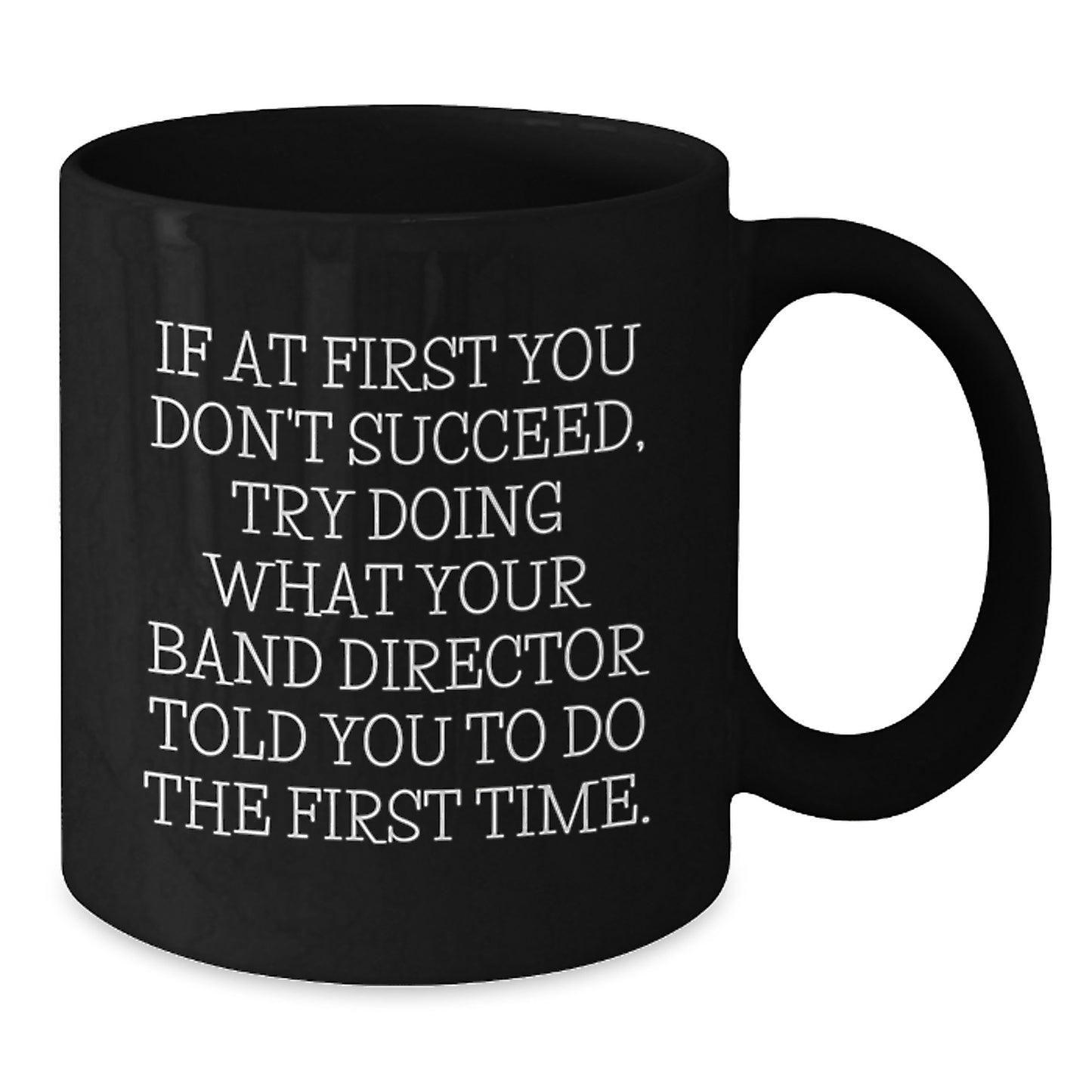 Christmas Unique Gifts from Friends for Band Directors - Funny Black Coffee Mug - If At First You Don't Succeed, Try Doing What Your Band Director Told You To Do The First Time - Additional
