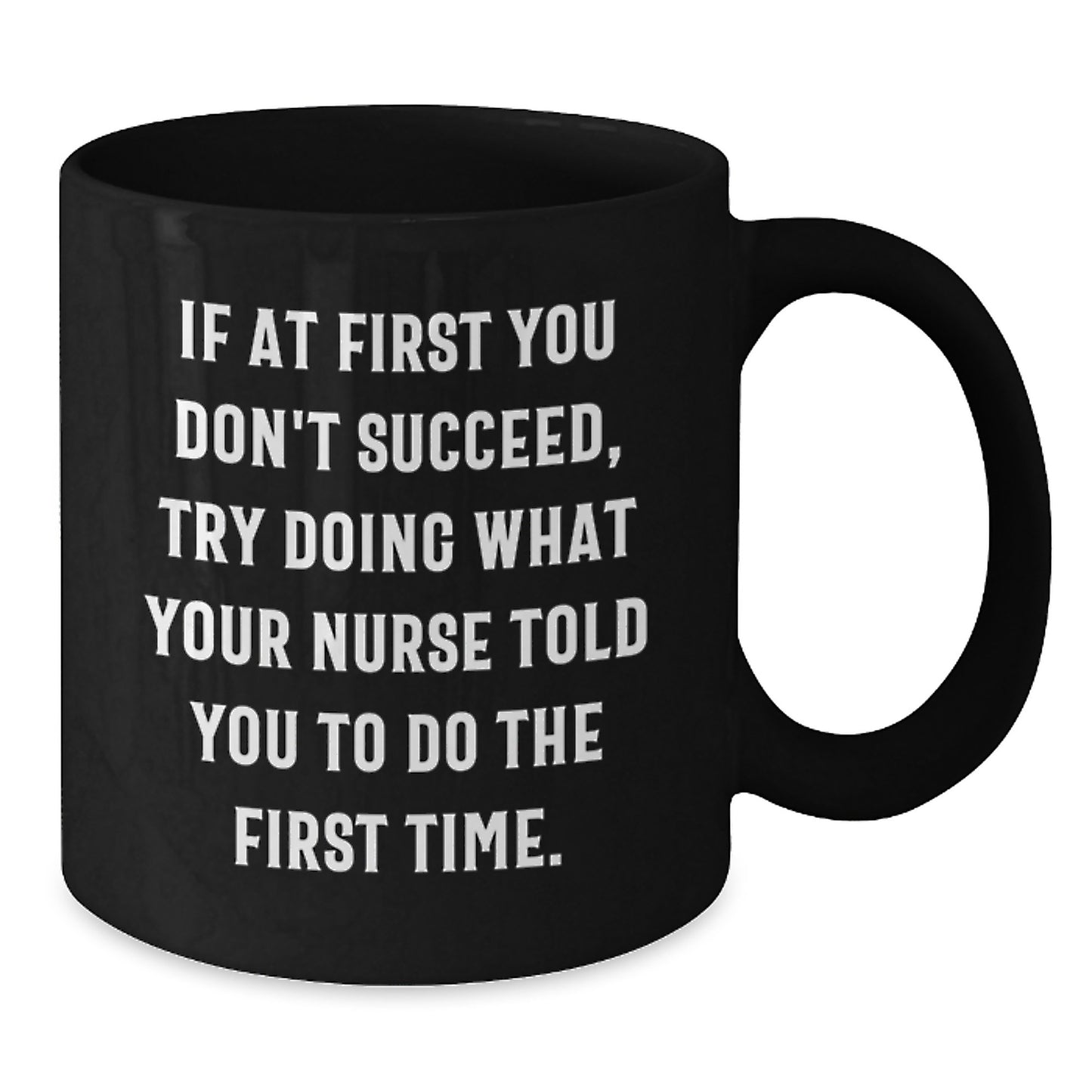 Funny Nurse Gifts from Friends, Gifts for Nurses - 'If At First You Don't Succeed, Try Doing What Your Nurse Told You To Do The First Time.' Black Coffee Mug, Graduation Unique Gifts - Additional