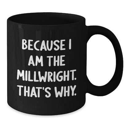Funny Millwright Gifts, Unique Birthday Unique Gifts from Family to Millwright, Funny Black Coffee Mug Because I Am The Millwright That's Why. - Additional