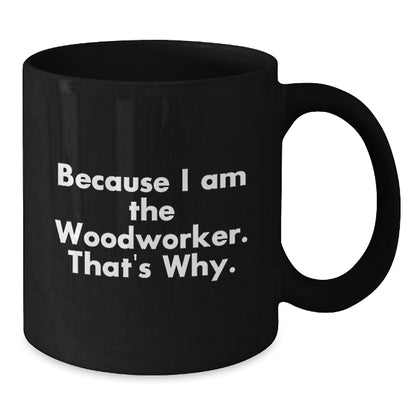 Funny Woodworker Gifts from Friends for Birthday, Because I Am The Woodworker. That's Why. - Black Coffee Mug - Additional