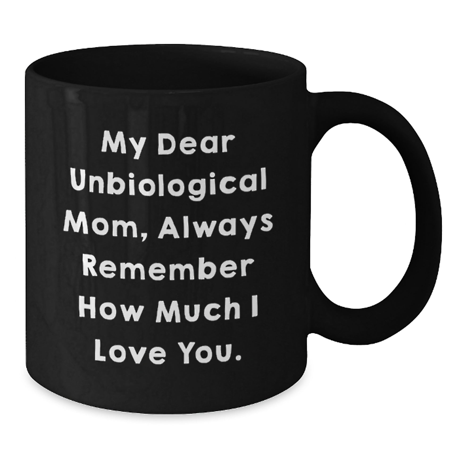Funny Unbiological Mom Gifts from Men, Women, or Friends - 'My Dear Unbiological Mom, Always Remember How Much I Love You.' Inspirational Birthday Black Coffee Mug - Additional