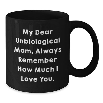 Funny Unbiological Mom Gifts from Men, Women, or Friends - 'My Dear Unbiological Mom, Always Remember How Much I Love You.' Inspirational Birthday Black Coffee Mug - Additional