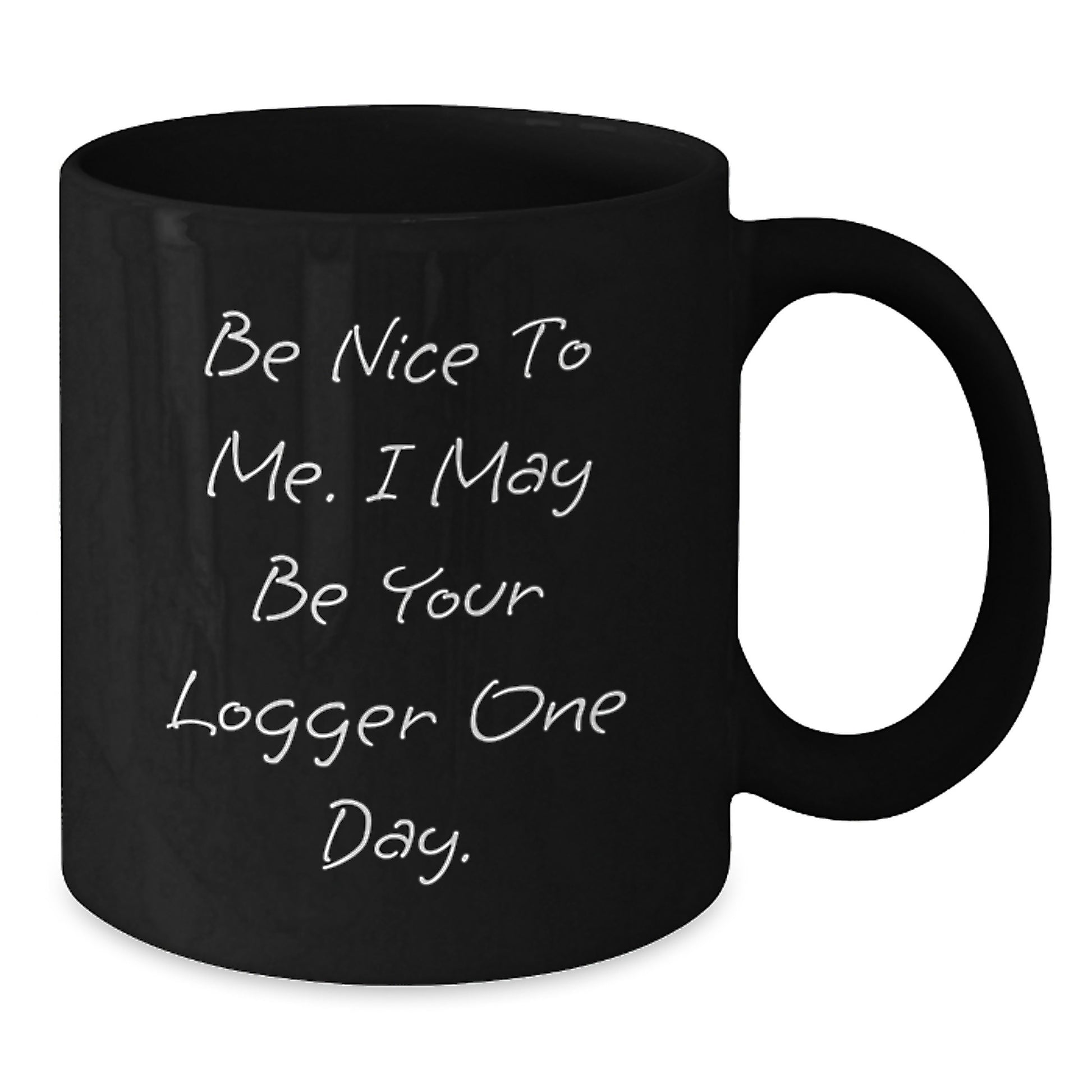 Funny Logger Gifts for Christmas - Black Coffee Mug - Be Nice To Me. I May Be Your Logger One Day. - Gift from Friends to Logger - Additional