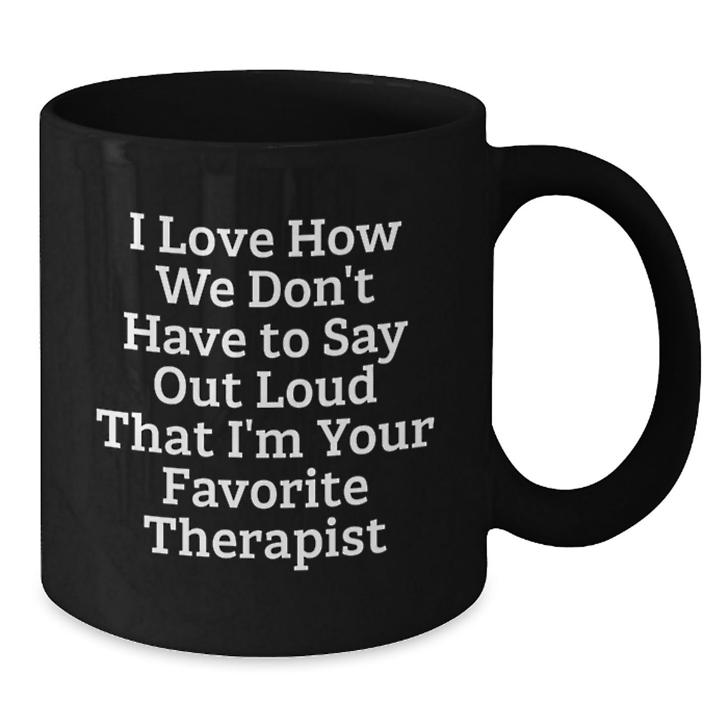 Funny Therapist Gifts from Friends for Christmas Unique Therapist Black Coffee Mug I Love How We Don't Have To Say Out Loud That I'm Your Favorite Therapist - Additional