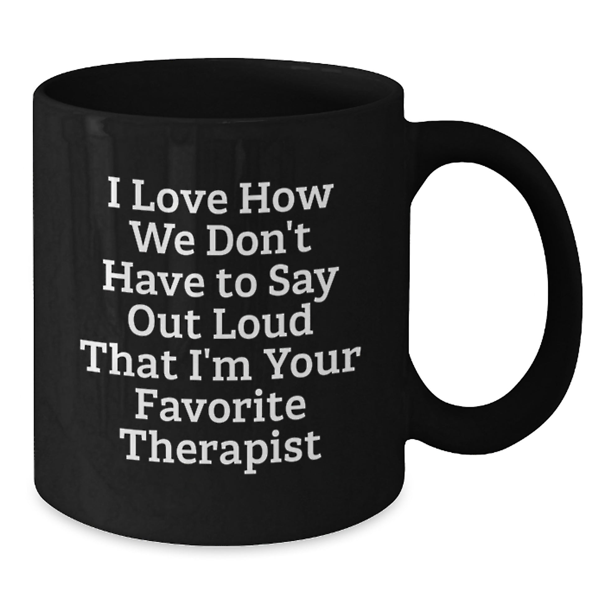 Funny Therapist Gifts from Friends for Christmas Unique Therapist Black Coffee Mug I Love How We Don't Have To Say Out Loud That I'm Your Favorite Therapist - Additional
