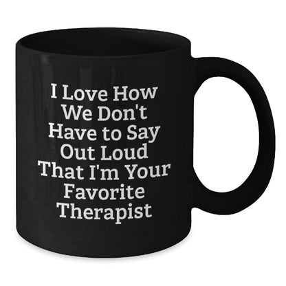 Funny Therapist Gifts from Friends for Christmas Unique Therapist Black Coffee Mug I Love How We Don't Have To Say Out Loud That I'm Your Favorite Therapist - Additional