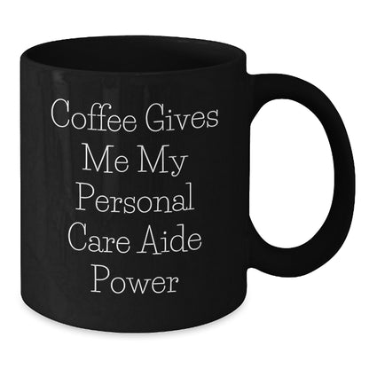 Funny Coffee Gives Me My Personal Care Aide Power Gifts for Personal Care Aide Men from Friends on Birthday Unique Gifts, Black Ceramic Mug - 11oz or 15oz, Microwave and Dishwasher Safe - Additional