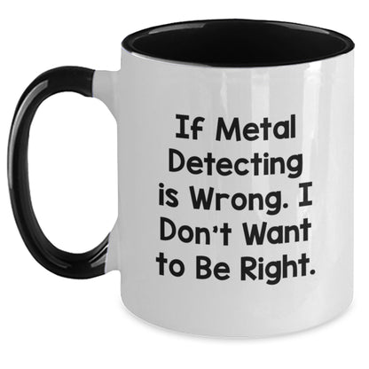 Funny Metal Detecting Gifts from Friends for Birthday Unique Finds, If Metal Detecting Is Wrong. I Don't Want To Be Right., Two Tone Coffee Mug - Main