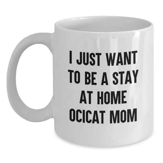 Ocicat Lover Gifts from Men or Women, Funny White Coffee Mug, I Just Want To Be A Stay At Home Ocicat Mom Valentine's Unique Gifts for Ocicat Owners - Main