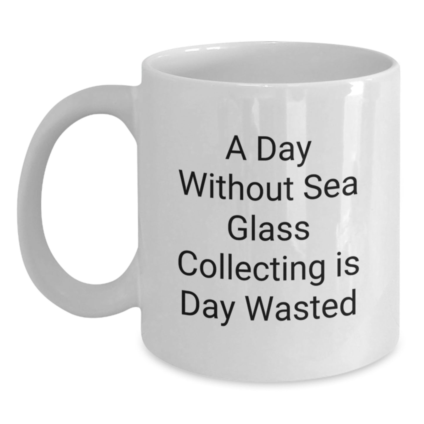 Sea Glass Collecting Humor White Coffee Mug, Gifts from Friends for Sea Glass Collecting Enthusiasts, A Day Without Sea Glass Collecting Is Day Wasted Funny Quote, Birthday Unique Gifts - Main
