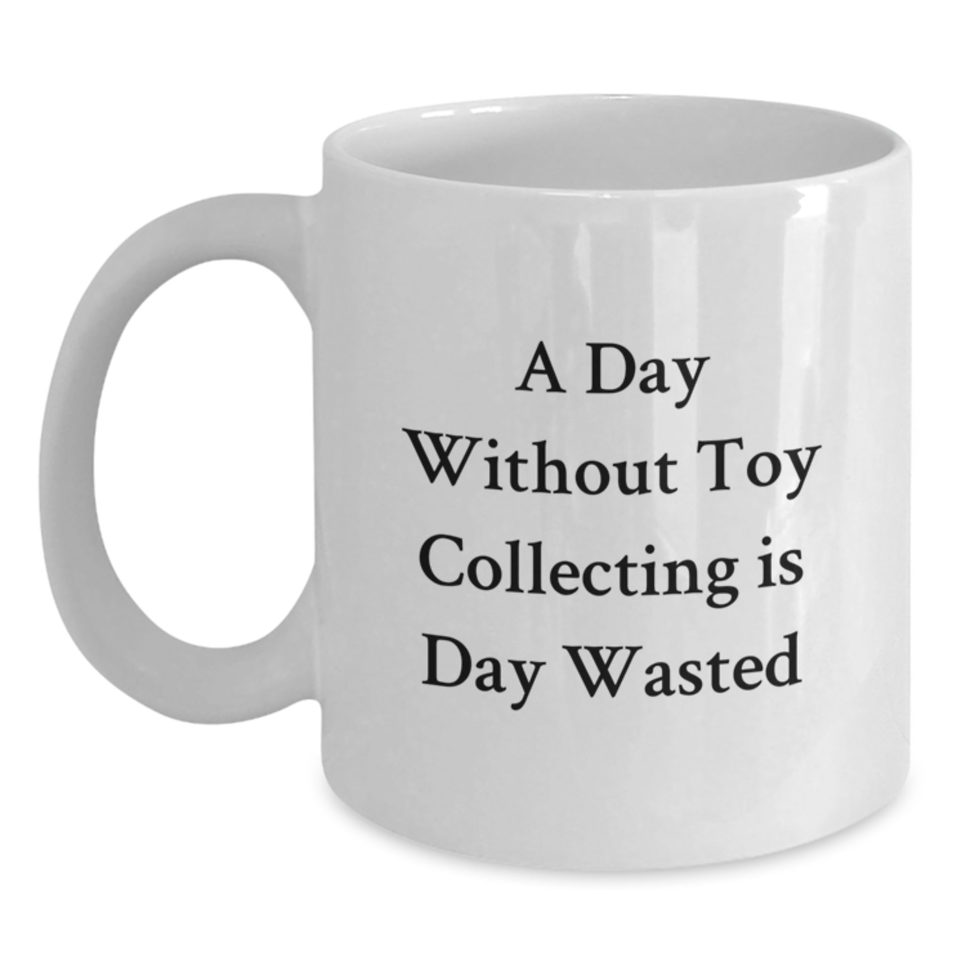 Funny Toy Collecting Gifts for Friends from, A White Coffee Mug for Birthday Morning, 'A Day Without Toy Collecting Is Day Wasted' Quote, 11oz or 15oz Ceramic - Main