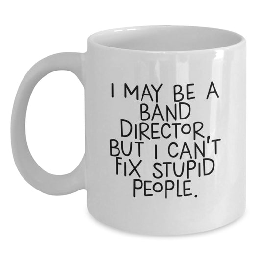 Funny Band Director White Coffee Mug Gifts for Men from Friends, Christmas Unique Mugs, I May Be A 'Band Director' But I Cant Fix Stupid People, 11oz or 15oz Ceramic Mug - Main