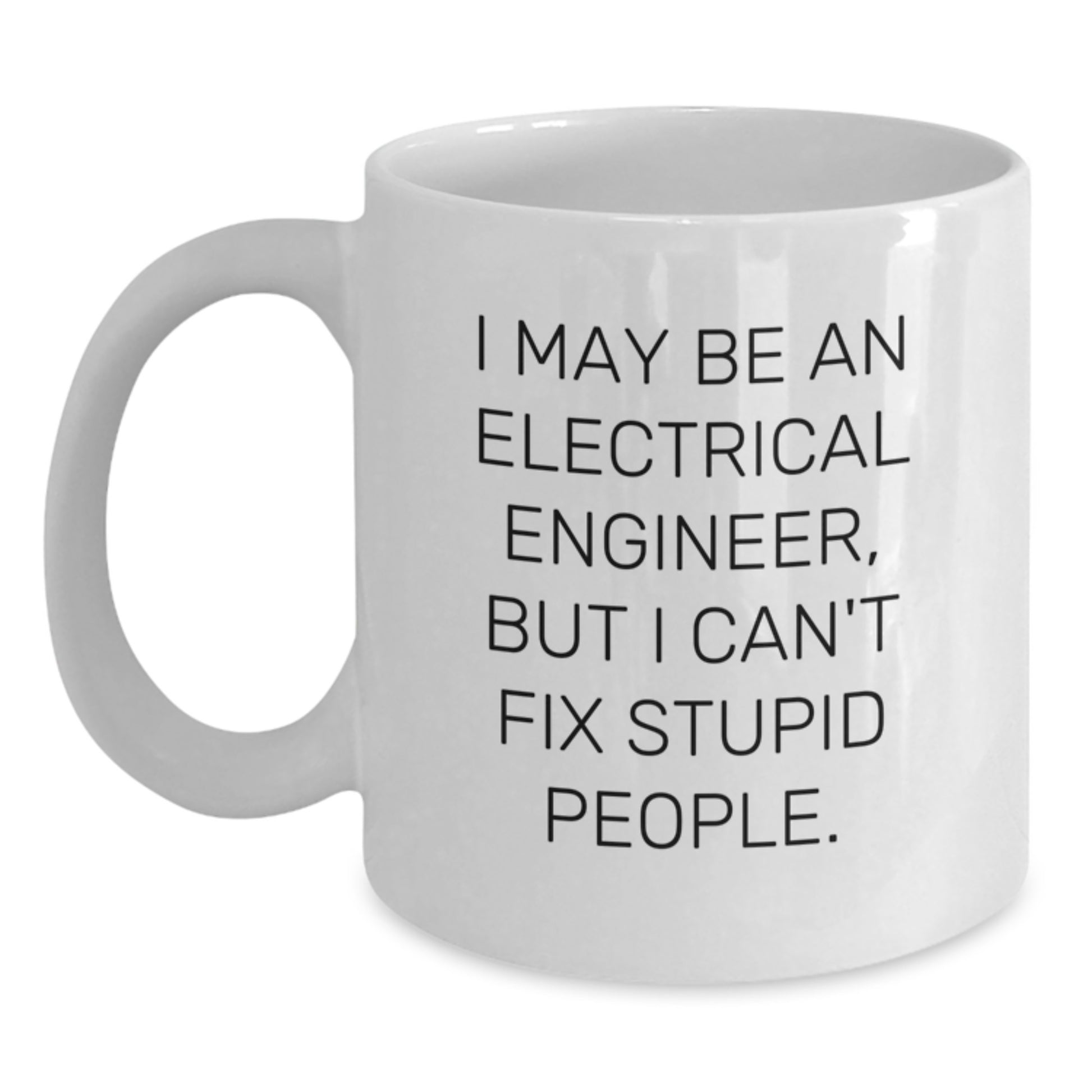 Funny Electrical Engineer Gifts for Men, Women, Coworkers, or Family - White Coffee Mug - 'I May Be An Electrical Engineer, But I Can't Fix Stupid People.' - Main