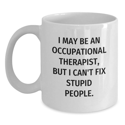 Funny Occupational Therapist Gifts, White Coffee Mug, 'I May Be An Occupational Therapist, But I Can't Fix Stupid People.', Gifts from Friends, Gifts for Occupational Therapist - Main