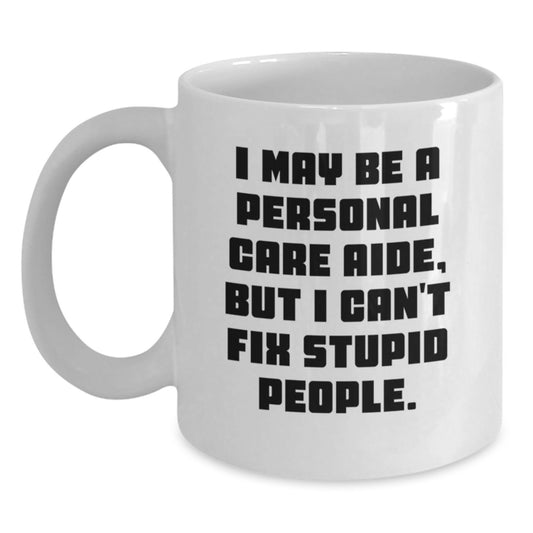 Funny Personal Care Aide Gifts from Friends, Coworkers, or Family - White Coffee Mug for Birthday, 'I May Be A Personal Care Aide, But I Can't Fix Stupid People.' - Main