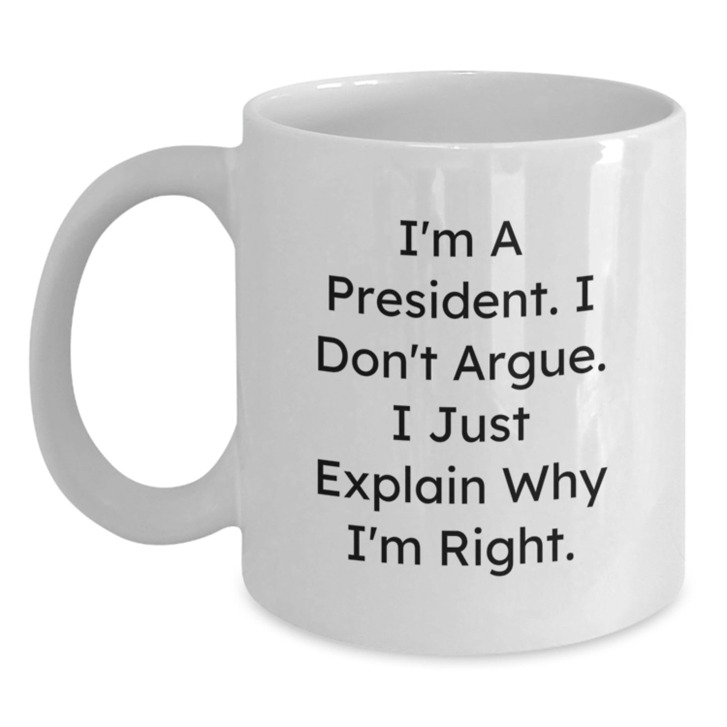 Funny President Gifts from Friends, Christmas Unique Mugs for President, White Coffee Mug with I'm A President I Don't Argue I Just Explain Why I'm Right Quote - Main