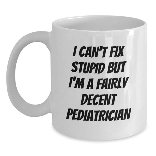 Funny Pediatrician Christmas Unique Gifts from Friends, Unique White Coffee Mug for Men or Women, Inspirational Quote 'I Can't Fix Stupid But I'm A Fairly Decent Pediatrician' - Main