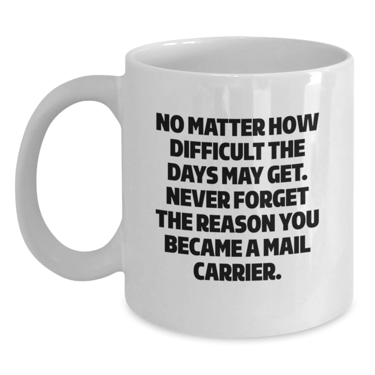Funny Mail Carrier Gifts from Friends - White Coffee Mug, 'No Matter How Difficult The Days May Get. Never Forget The Reason You Became A Mail Carrier.' for Mail Carrier, Graduation Unique Gifts - Main
