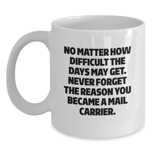 Funny Mail Carrier Gifts from Friends - White Coffee Mug, 'No Matter How Difficult The Days May Get. Never Forget The Reason You Became A Mail Carrier.' for Mail Carrier, Graduation Unique Gifts - Main