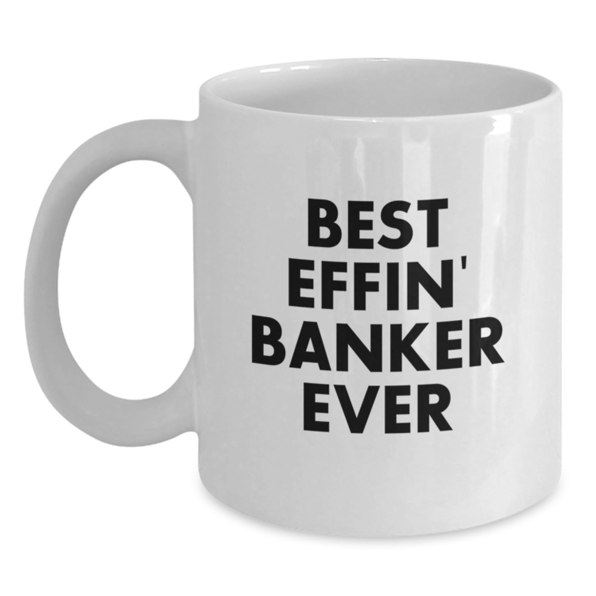 Funny Banker Gifts for Him, White Coffee Mug with Inspirational Quote 'Best Effin' Banker Ever', Unique Graduation Gifts from Friends to Coworkers - Main