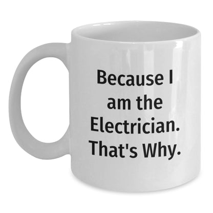 Funny Electrician Gifts for Him, White Coffee Mug, Because I Am The Electrician. That's Why. Gifts from Friends to Birthday Man - Main