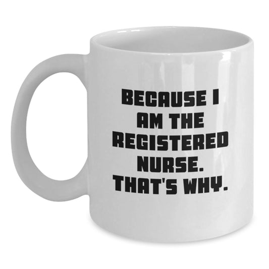 Funny Registered Nurse Gifts from Friends for Graduation - White Coffee Mug, 'Because I Am The Registered Nurse. That's Why.' - Main