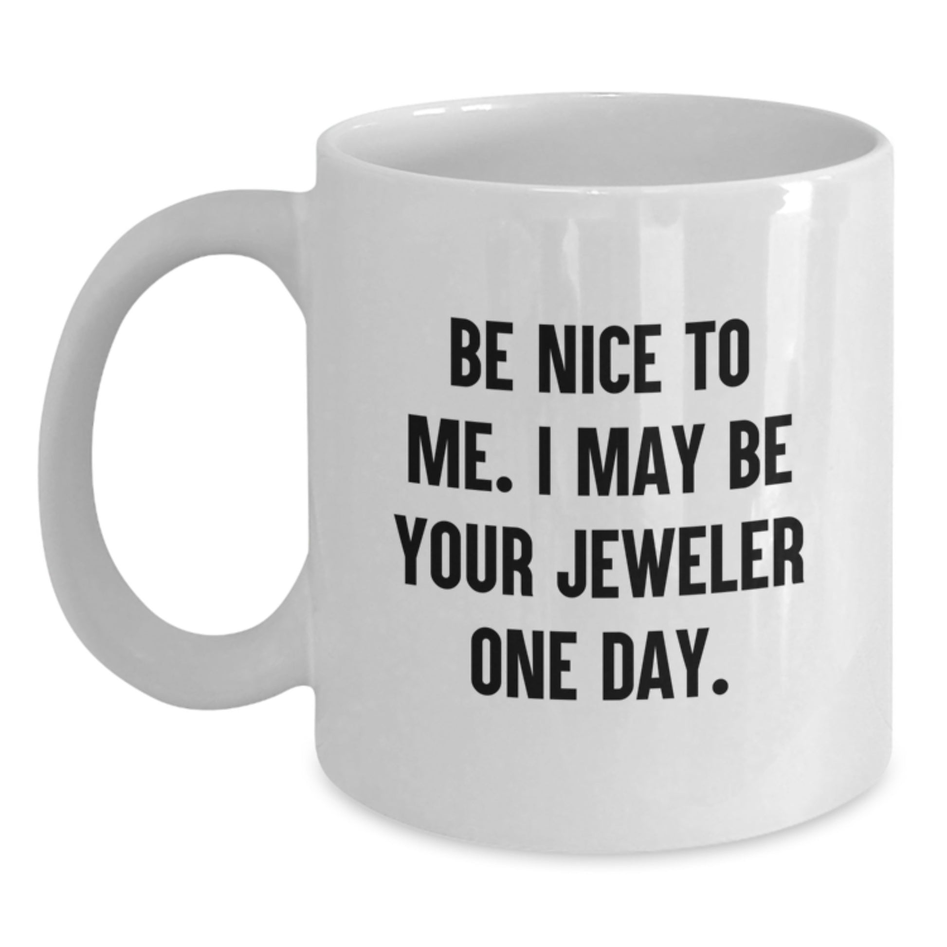 Funny Jeweler Quote Gifts from Friends to Men, 'Be Nice To Me. I May Be Your Jeweler One Day.' White Coffee Mug for Graduation - Main