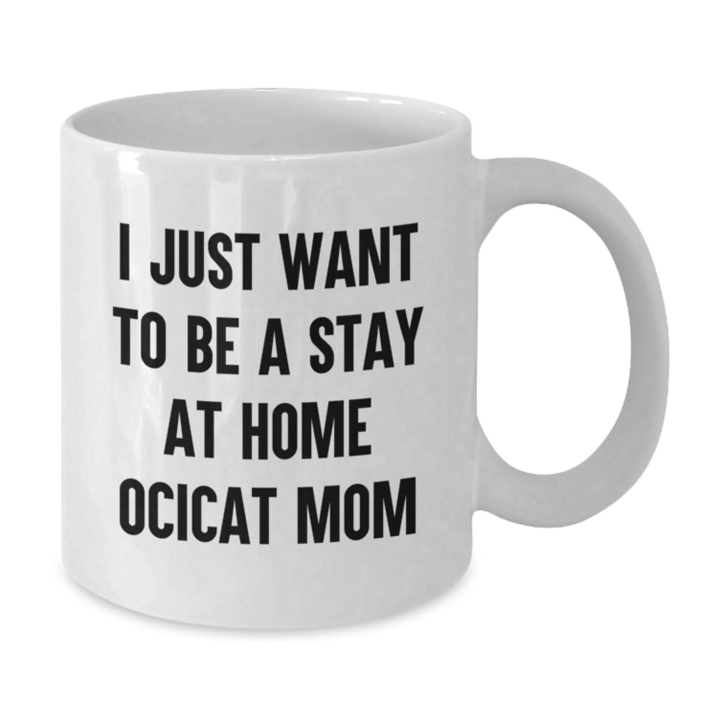 Ocicat Lover Gifts from Men or Women, Funny White Coffee Mug, I Just Want To Be A Stay At Home Ocicat Mom Valentine's Unique Gifts for Ocicat Owners - Additional