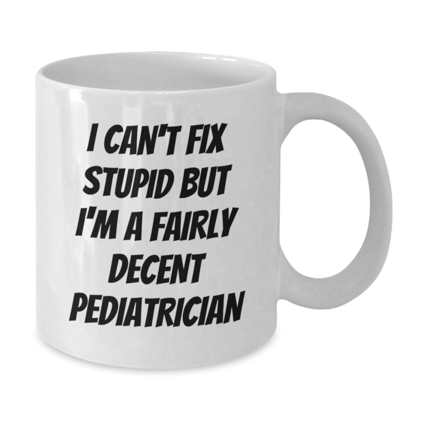 Funny Pediatrician Christmas Unique Gifts from Friends, Unique White Coffee Mug for Men or Women, Inspirational Quote 'I Can't Fix Stupid But I'm A Fairly Decent Pediatrician' - Additional