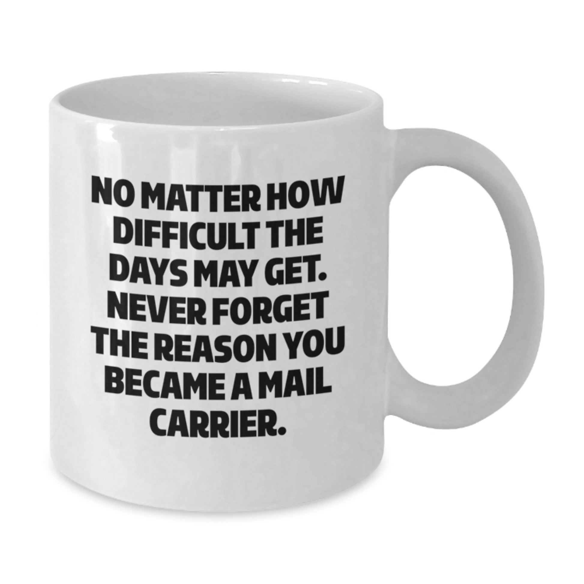 Funny Mail Carrier Gifts from Friends - White Coffee Mug, 'No Matter How Difficult The Days May Get. Never Forget The Reason You Became A Mail Carrier.' for Mail Carrier, Graduation Unique Gifts - Additional
